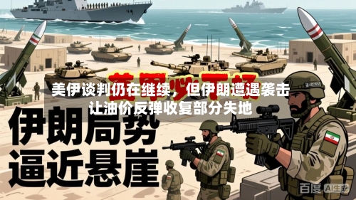 美伊谈判仍在继续，但伊朗遭遇袭击让油价反弹收复部分失地-第2张图片