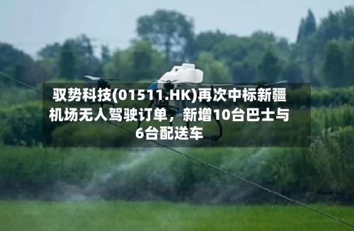 驭势科技(01511.HK)再次中标新疆机场无人驾驶订单	，新增10台巴士与6台配送车-第3张图片