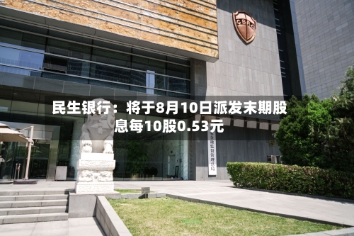 民生银行：将于8月10日派发末期股息每10股0.53元