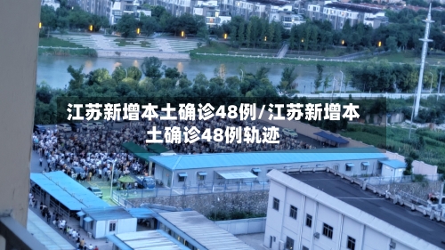 江苏新增本土确诊48例/江苏新增本土确诊48例轨迹-第2张图片