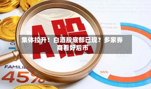 集体拉升！白酒股底部已现？多家券商看好后市-第3张图片