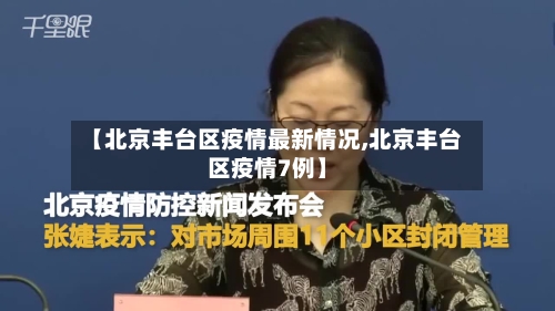 【北京丰台区疫情最新情况,北京丰台区疫情7例】-第3张图片
