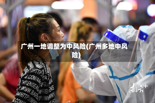广州一地调整为中风险(广州多地中风险)