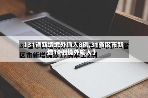 【31省新增境外输入8例,31省区市新增10例境外输入】-第2张图片