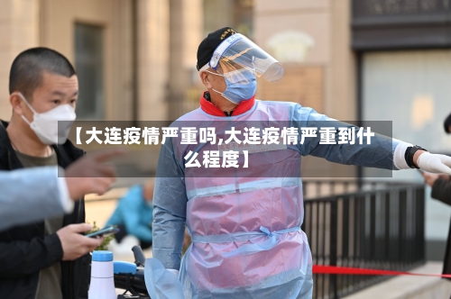 【大连疫情严重吗,大连疫情严重到什么程度】