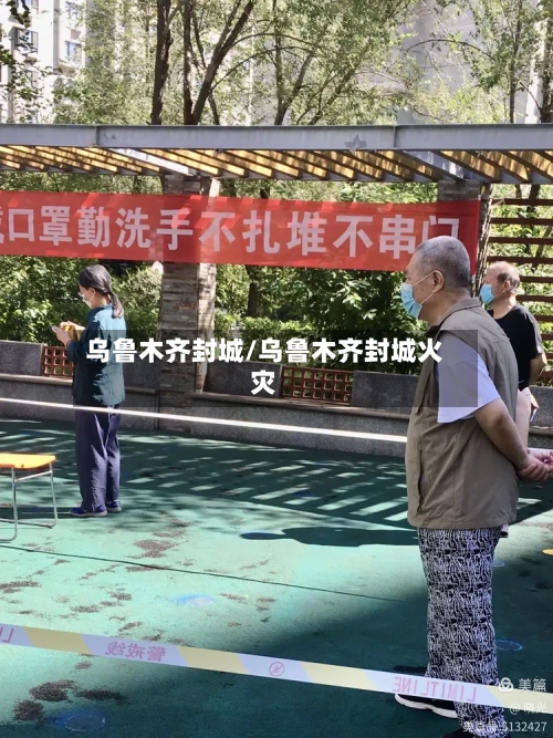 乌鲁木齐封城/乌鲁木齐封城火灾