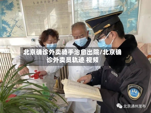 北京确诊外卖骑手治愈出院/北京确诊外卖员轨迹 视频