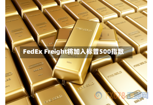 FedEx Freight将加入标普500指数