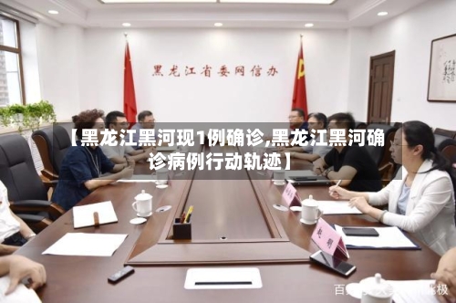 【黑龙江黑河现1例确诊,黑龙江黑河确诊病例行动轨迹】-第2张图片