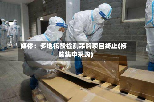 媒体：多地核酸检测采购项目终止(核酸集中采购)