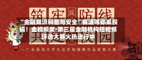 “金融知识科普与安全”赛道等你来投稿！金视频奖·第三届金融机构短视频评选大赛火热进行中-第3张图片