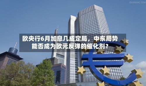 欧央行6月加息几成定局，中东局势能否成为欧元反弹的催化剂？