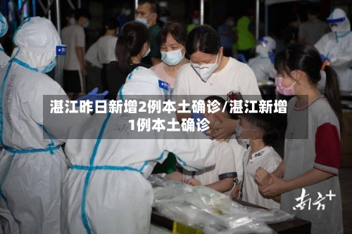 湛江昨日新增2例本土确诊/湛江新增1例本土确诊-第2张图片
