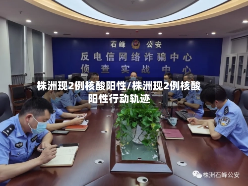 株洲现2例核酸阳性/株洲现2例核酸阳性行动轨迹
