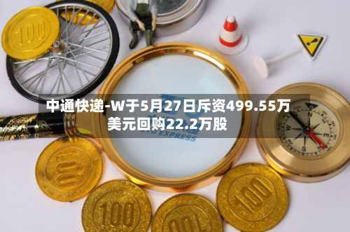 中通快递-W于5月27日斥资499.55万美元回购22.2万股