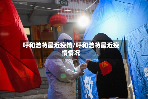 呼和浩特最近疫情/呼和浩特最近疫情情况-第2张图片
