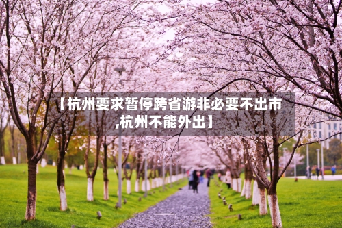 【杭州要求暂停跨省游非必要不出市,杭州不能外出】-第2张图片