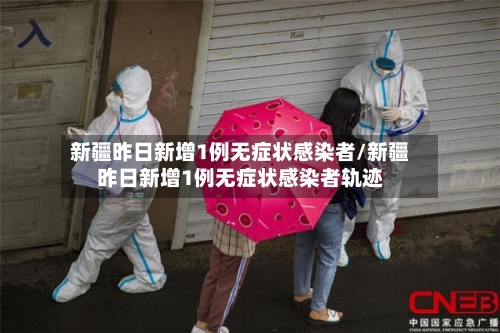 新疆昨日新增1例无症状感染者/新疆昨日新增1例无症状感染者轨迹