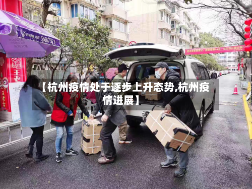 【杭州疫情处于逐步上升态势,杭州疫情进展】
