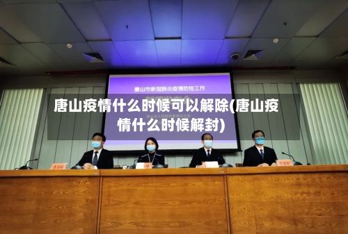 唐山疫情什么时候可以解除(唐山疫情什么时候解封)