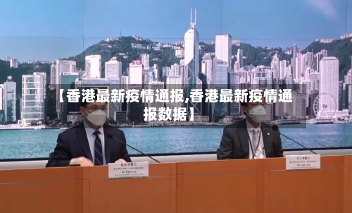 【香港最新疫情通报,香港最新疫情通报数据】-第2张图片