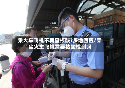 乘火车飞机不再查核酸?多地回应/乘坐火车飞机需要核酸检测吗-第2张图片