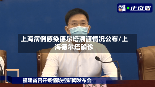 上海病例感染德尔塔溯源情况公布/上海德尔塔确诊