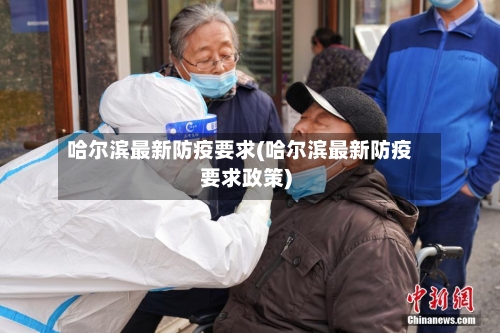 哈尔滨最新防疫要求(哈尔滨最新防疫要求政策)