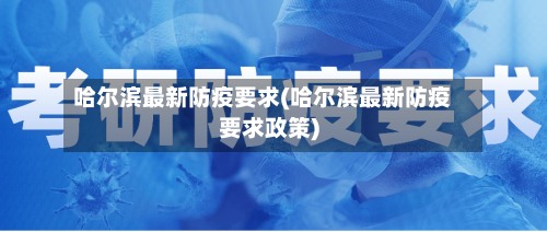 哈尔滨最新防疫要求(哈尔滨最新防疫要求政策)-第2张图片