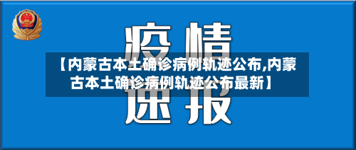 【内蒙古本土确诊病例轨迹公布,内蒙古本土确诊病例轨迹公布最新】