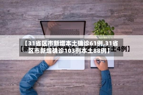 【31省区市新增本土确诊61例,31省区市新增确诊103例本土88例】