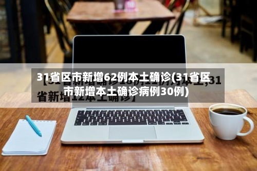 31省区市新增62例本土确诊(31省区市新增本土确诊病例30例)-第2张图片