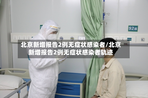 北京新增报告2例无症状感染者/北京新增报告2例无症状感染者轨迹-第2张图片