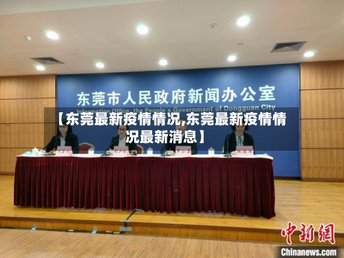 【东莞最新疫情情况,东莞最新疫情情况最新消息】