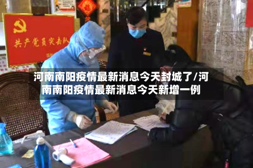 河南南阳疫情最新消息今天封城了/河南南阳疫情最新消息今天新增一例