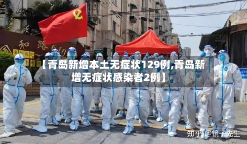 【青岛新增本土无症状129例,青岛新增无症状感染者2例】-第3张图片