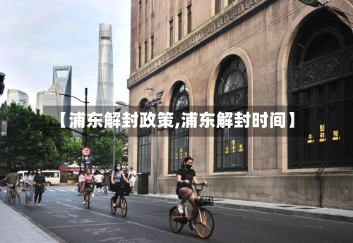 【浦东解封政策,浦东解封时间】-第2张图片