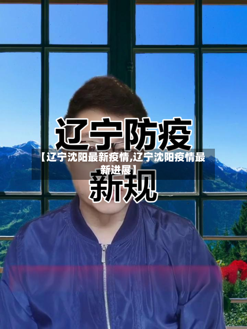 【辽宁沈阳最新疫情,辽宁沈阳疫情最新进展】