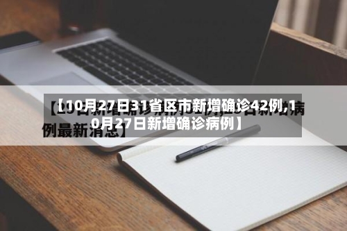 【10月27日31省区市新增确诊42例,10月27日新增确诊病例】-第2张图片