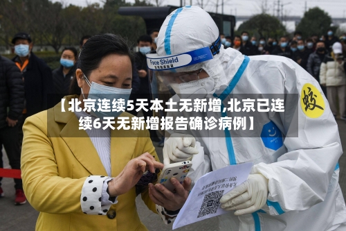 【北京连续5天本土无新增,北京已连续6天无新增报告确诊病例】-第2张图片