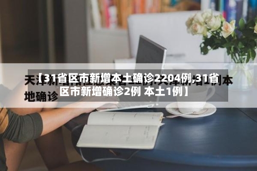 【31省区市新增本土确诊2204例,31省区市新增确诊2例 本土1例】