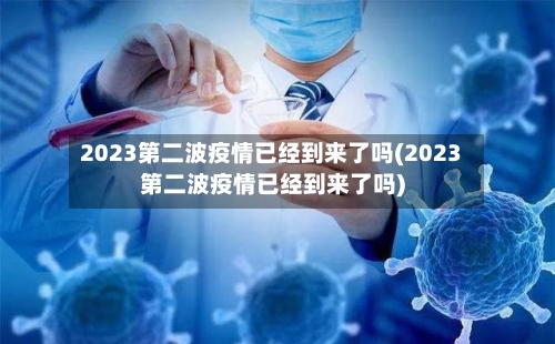 2023第二波疫情已经到来了吗(2023第二波疫情已经到来了吗)-第2张图片