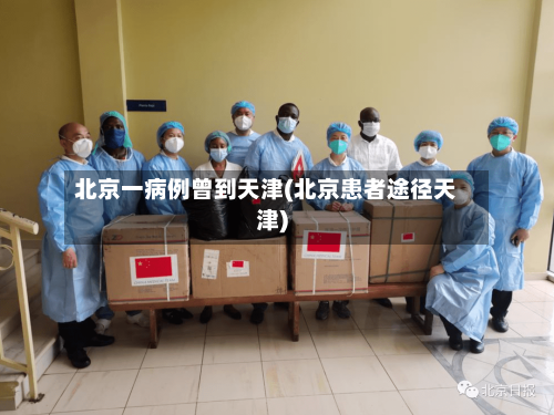 北京一病例曾到天津(北京患者途径天津)-第2张图片