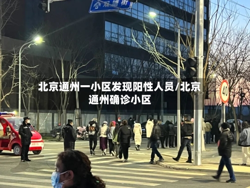 北京通州一小区发现阳性人员/北京通州确诊小区