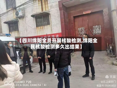 【四川绵阳全员开展核酸检测,绵阳全民核酸检测多久出结果】-第2张图片