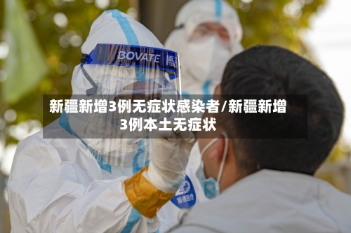 新疆新增3例无症状感染者/新疆新增3例本土无症状