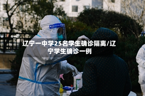 辽宁一中学25名学生确诊隔离/辽宁学生确诊一例-第3张图片