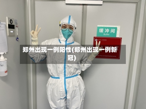郑州出现一例阳性(郑州出现一例新冠)-第2张图片