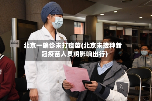 北京一确诊未打疫苗(北京未接种新冠疫苗人员将影响出行)