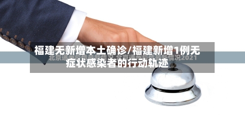 福建无新增本土确诊/福建新增1例无症状感染者的行动轨迹-第3张图片